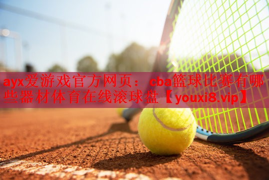 <strong>ayx爱游戏官方网页：cba篮球比赛有哪些器材体育在线滚球盘</strong>