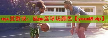ayx·爱游戏：硅pu篮球场颜色