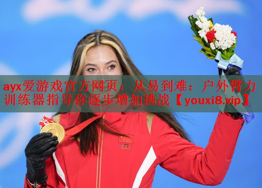ayx爱游戏官方网页：从易到难：户外臂力训练器指导你逐步增加挑战