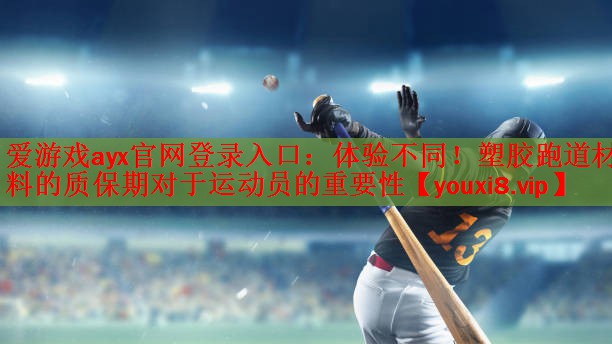 爱游戏ayx官网登录入口：体验不同！塑胶跑道材料的质保期对于运动员的重要性