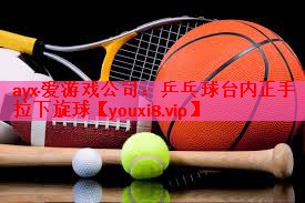 ayx·爱游戏公司：乒乓球台内正手拉下旋球