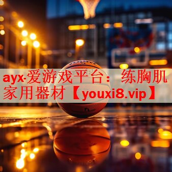 ayx·爱游戏平台：练胸肌家用器材