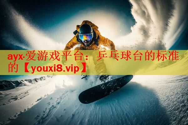 ayx·爱游戏平台：乒乓球台的标准的