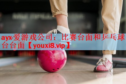 ayx·爱游戏公司：比赛台面和乒乓球台台面