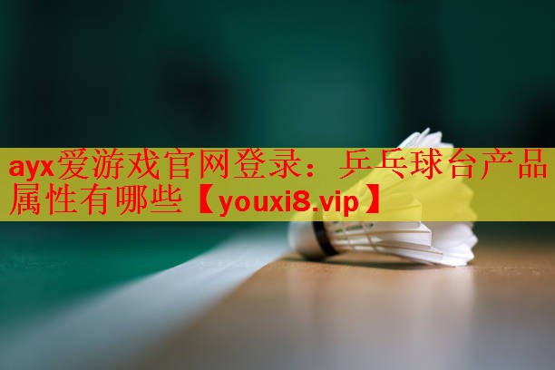 ayx爱游戏官网登录：乒乓球台产品属性有哪些