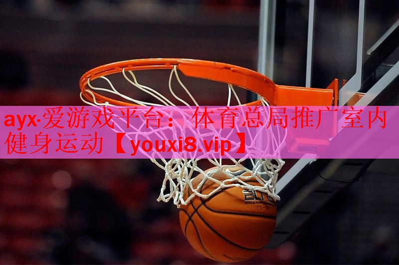 ayx·爱游戏平台：体育总局推广室内健身运动