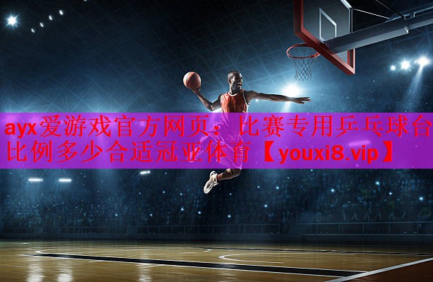 ayx爱游戏官方网页：比赛专用乒乓球台比例多少合适冠亚体育