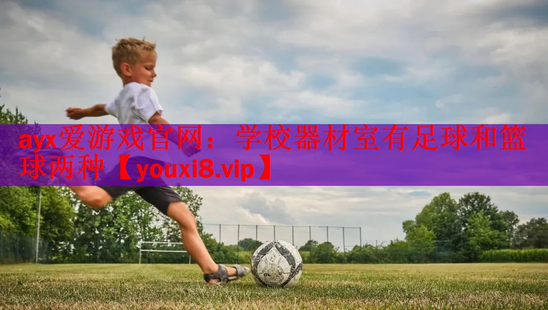 ayx爱游戏官网：学校器材室有足球和篮球两种
