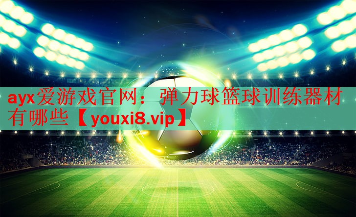ayx爱游戏官网：弹力球篮球训练器材有哪些