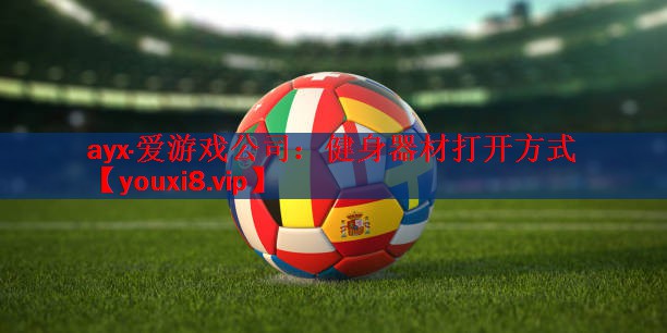 ayx·爱游戏公司：健身器材打开方式