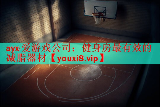 ayx·爱游戏公司：健身房最有效的减脂器材